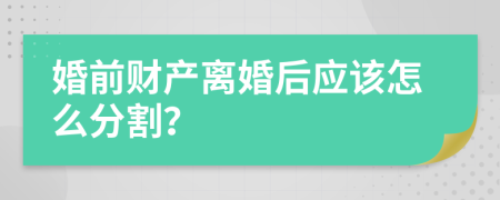 婚前财产离婚后应该怎么分割？