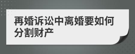 再婚诉讼中离婚要如何分割财产