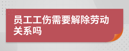员工工伤需要解除劳动关系吗