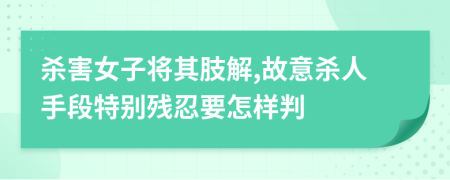 杀害女子将其肢解,故意杀人手段特别残忍要怎样判