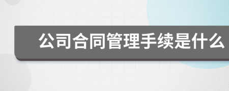 公司合同管理手续是什么