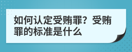 如何认定受贿罪？受贿罪的标准是什么