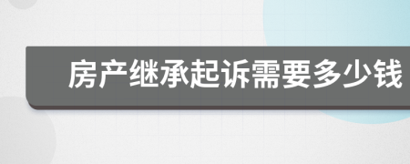 房产继承起诉需要多少钱