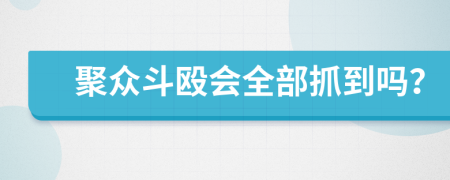 聚众斗殴会全部抓到吗？