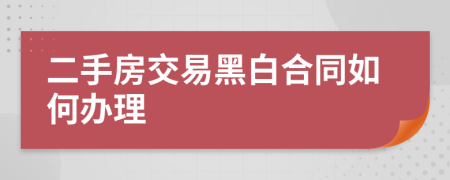 二手房交易黑白合同如何办理