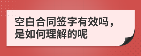 空白合同签字有效吗，是如何理解的呢