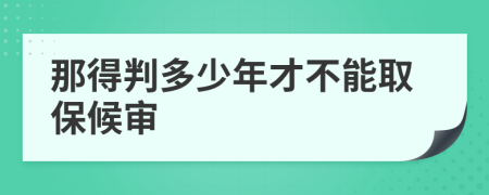 那得判多少年才不能取保候审