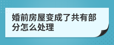 婚前房屋变成了共有部分怎么处理