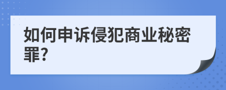 如何申诉侵犯商业秘密罪?