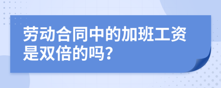 劳动合同中的加班工资是双倍的吗？