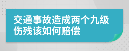 交通事故造成两个九级伤残该如何赔偿