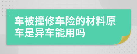 车被撞修车险的材料原车是异车能用吗