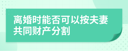 离婚时能否可以按夫妻共同财产分割