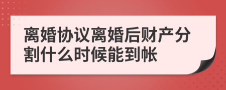 离婚协议离婚后财产分割什么时候能到帐