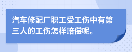 汽车修配厂职工受工伤中有第三人的工伤怎样赔偿呢。