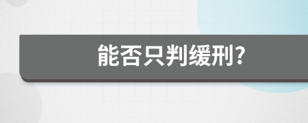 能否只判缓刑?