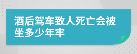 酒后驾车致人死亡会被坐多少年牢