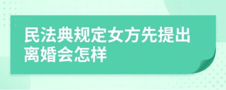 民法典规定女方先提出离婚会怎样