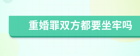 重婚罪双方都要坐牢吗