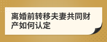 离婚前转移夫妻共同财产如何认定