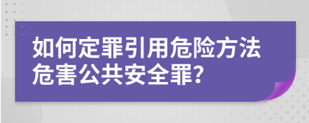 如何定罪引用危险方法危害公共安全罪？