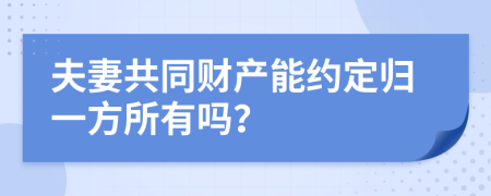 夫妻共同财产能约定归一方所有吗？