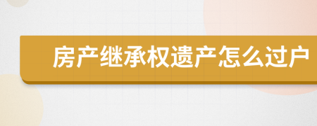 房产继承权遗产怎么过户