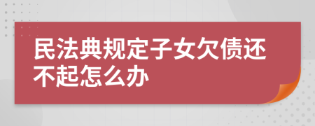 民法典规定子女欠债还不起怎么办