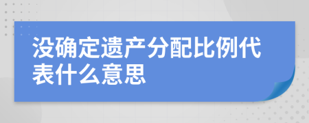 没确定遗产分配比例代表什么意思