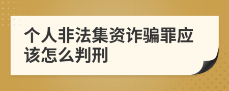 个人非法集资诈骗罪应该怎么判刑