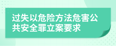 过失以危险方法危害公共安全罪立案要求