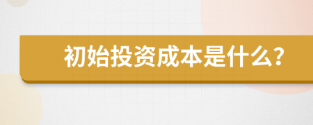 初始投资成本是什么？