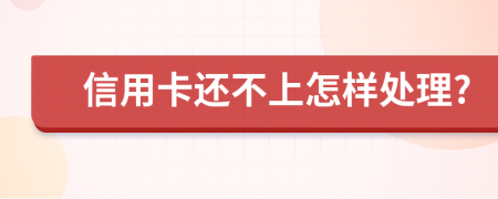 信用卡还不上怎样处理?