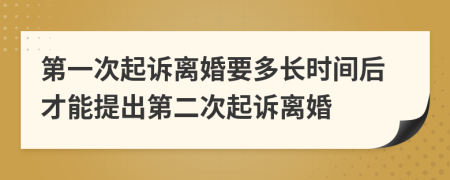 第一次起诉离婚要多长时间后才能提出第二次起诉离婚