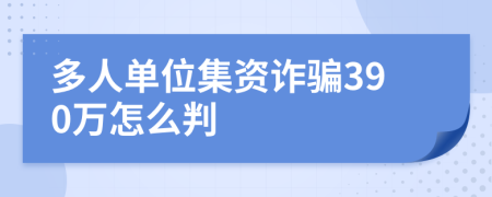 多人单位集资诈骗390万怎么判