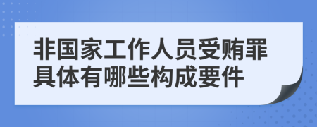 非国家工作人员受贿罪具体有哪些构成要件