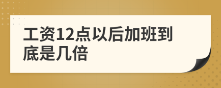 工资12点以后加班到底是几倍