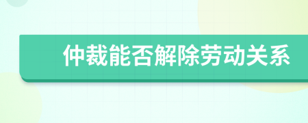 仲裁能否解除劳动关系