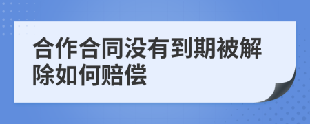 合作合同没有到期被解除如何赔偿