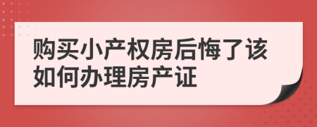 购买小产权房后悔了该如何办理房产证