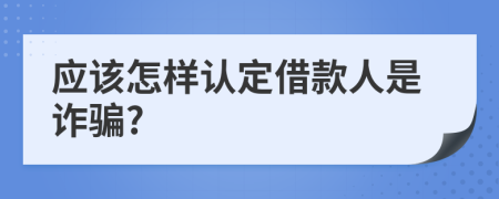 应该怎样认定借款人是诈骗?