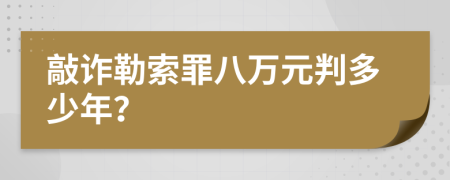 敲诈勒索罪八万元判多少年？