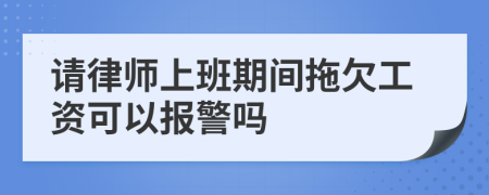 请律师上班期间拖欠工资可以报警吗