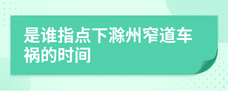 是谁指点下滁州窄道车祸的时间