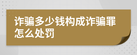 诈骗多少钱构成诈骗罪怎么处罚