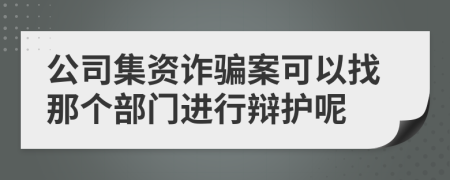 公司集资诈骗案可以找那个部门进行辩护呢