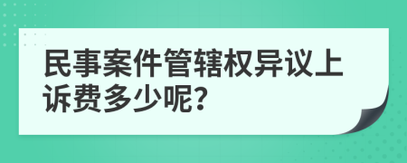 民事案件管辖权异议上诉费多少呢？