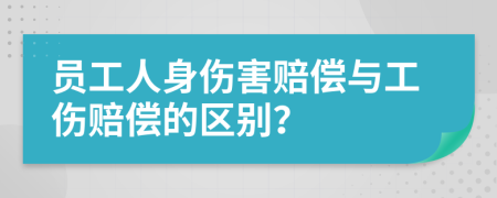 员工人身伤害赔偿与工伤赔偿的区别？