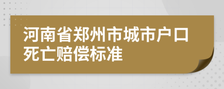 河南省郑州市城市户口死亡赔偿标准