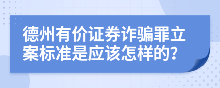 德州有价证券诈骗罪立案标准是应该怎样的？